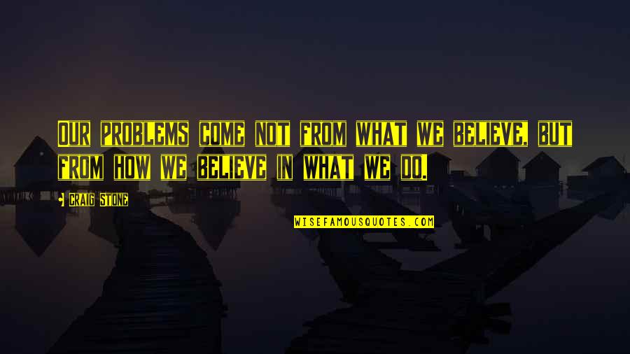 War Religion Quotes By Craig Stone: Our problems come not from what we believe,