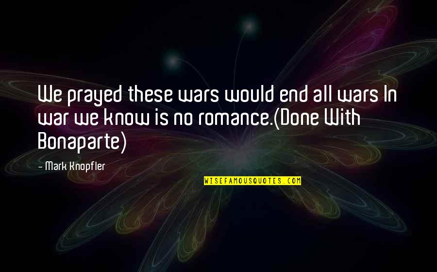War Romance Quotes By Mark Knopfler: We prayed these wars would end all wars