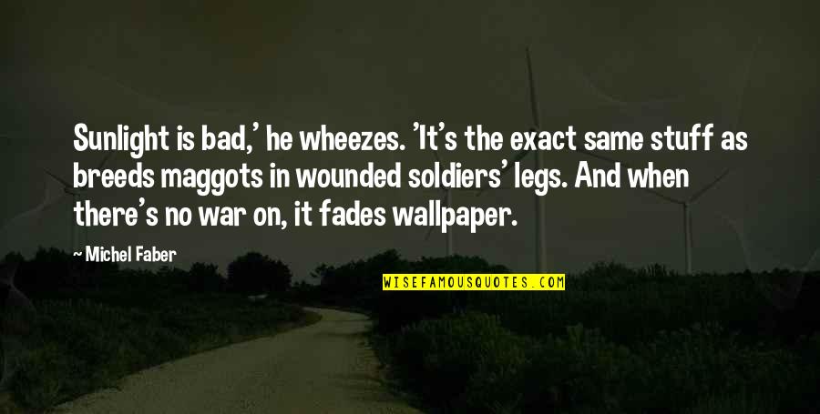 War Soldiers Quotes By Michel Faber: Sunlight is bad,' he wheezes. 'It's the exact