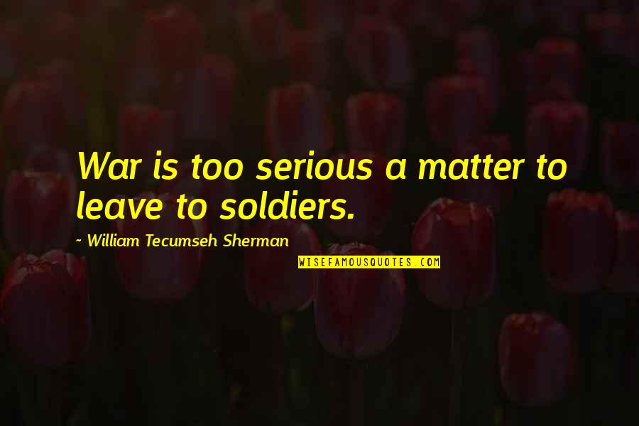 War Soldiers Quotes By William Tecumseh Sherman: War is too serious a matter to leave
