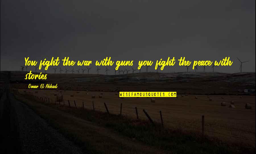 War Stories Quotes By Omar El Akkad: You fight the war with guns, you fight