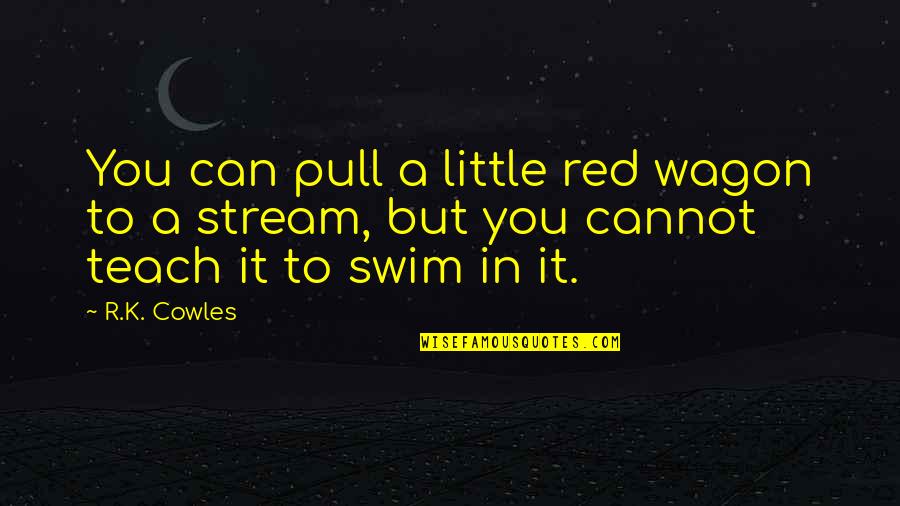 War Turned On Quotes By R.K. Cowles: You can pull a little red wagon to