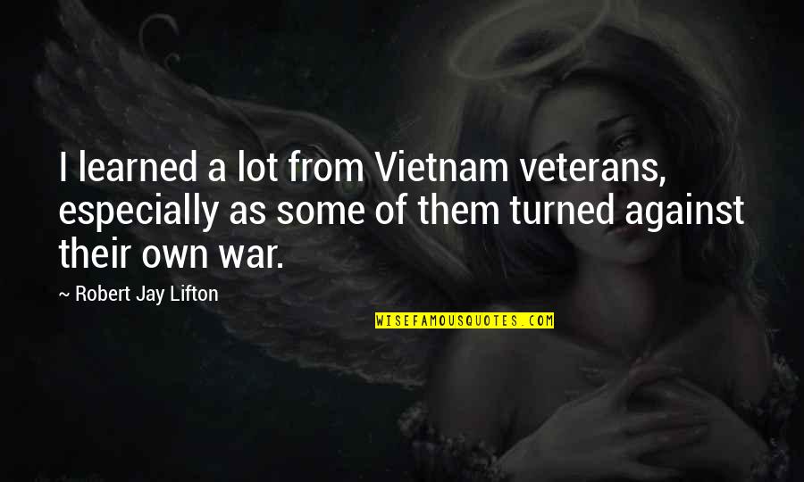 War Turned On Quotes By Robert Jay Lifton: I learned a lot from Vietnam veterans, especially