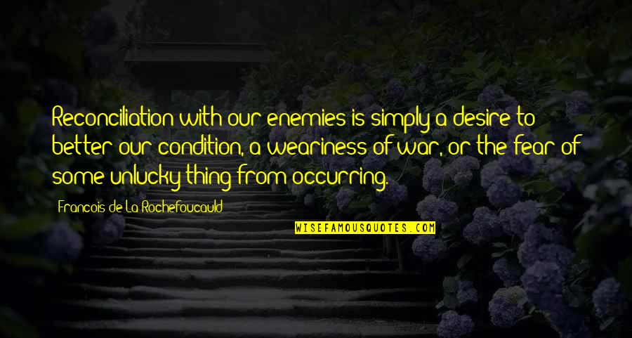 War Weariness Quotes By Francois De La Rochefoucauld: Reconciliation with our enemies is simply a desire