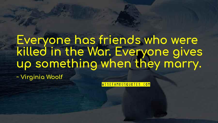 War When Quotes By Virginia Woolf: Everyone has friends who were killed in the