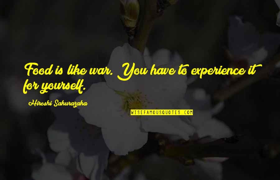 War With Yourself Quotes By Hiroshi Sakurazaka: Food is like war. You have to experience War With Yourself Quotes By Hiroshi Sakurazaka: Food is like war. You have to experience