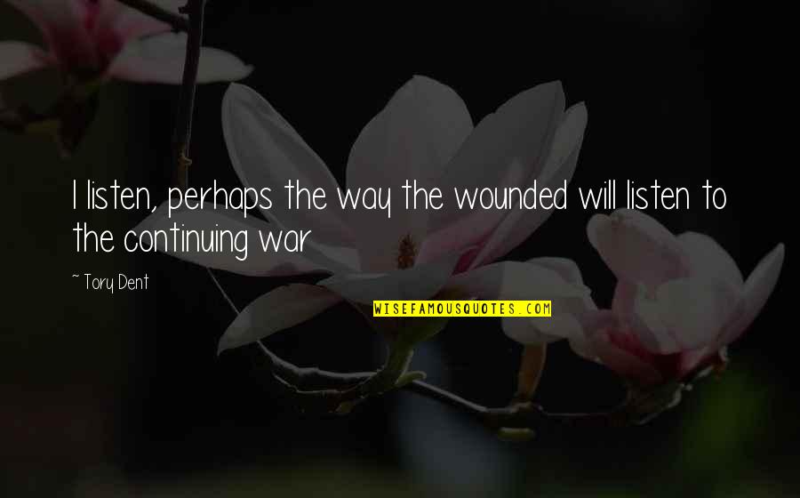 War Wounded Quotes By Tory Dent: I listen, perhaps the way the wounded will