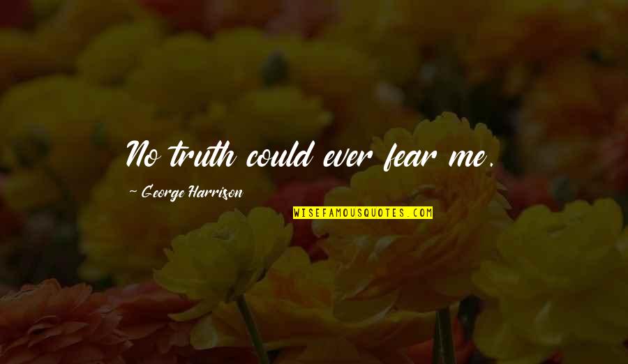 Waraich Gastroenterologist Quotes By George Harrison: No truth could ever fear me. Waraich Gastroenterologist Quotes By George Harrison: No truth could ever fear me.