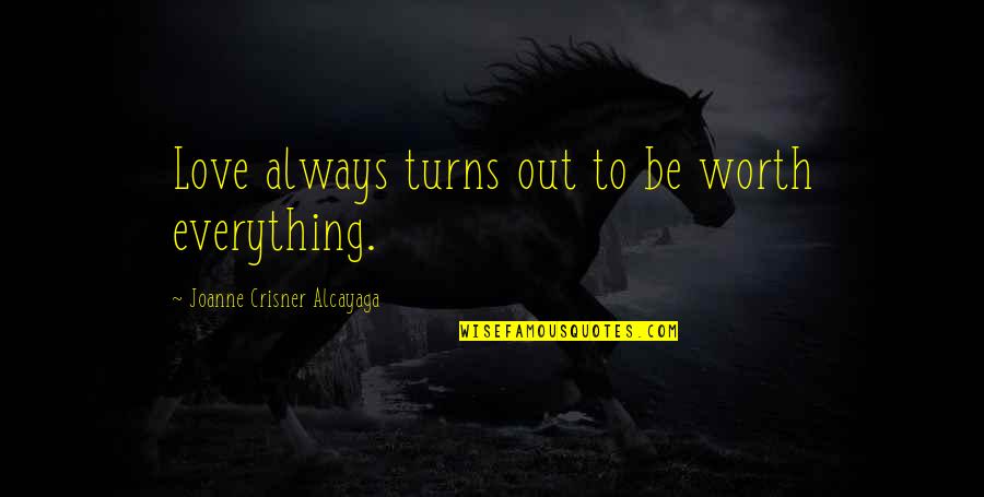 Waraire Mcdonald Quotes By Joanne Crisner Alcayaga: Love always turns out to be worth everything. Waraire Mcdonald Quotes By Joanne Crisner Alcayaga: Love always turns out to be worth everything.