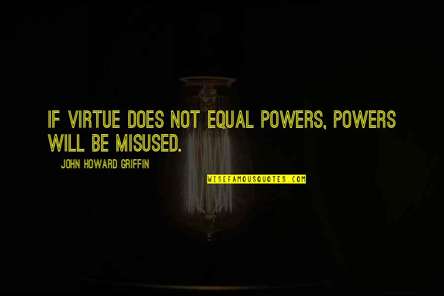 Waraire Mcdonald Quotes By John Howard Griffin: If virtue does not equal powers, powers will Waraire Mcdonald Quotes By John Howard Griffin: If virtue does not equal powers, powers will