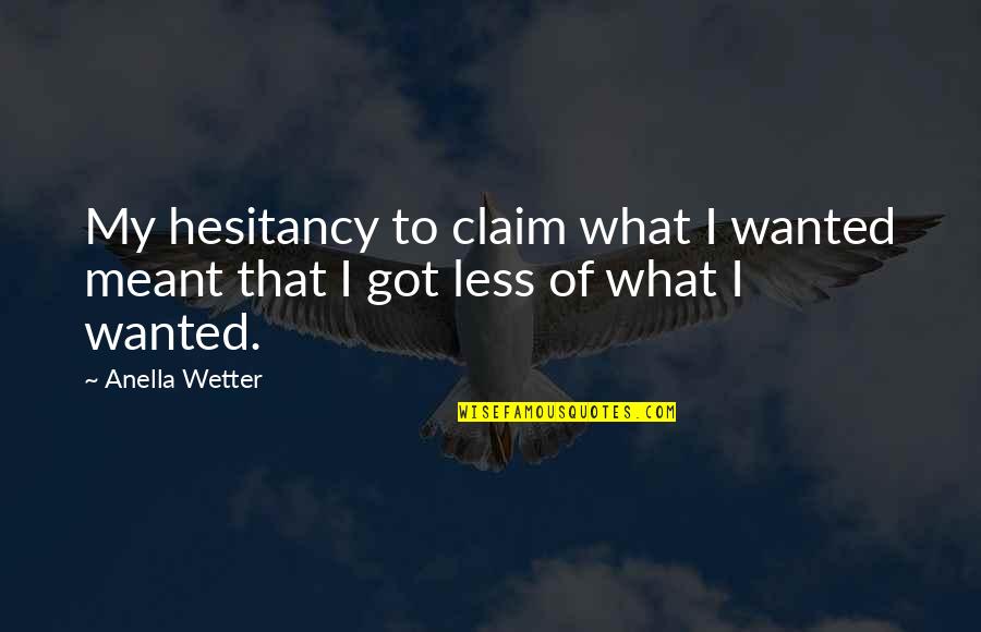 Warakagoda Gallen Quotes By Anella Wetter: My hesitancy to claim what I wanted meant