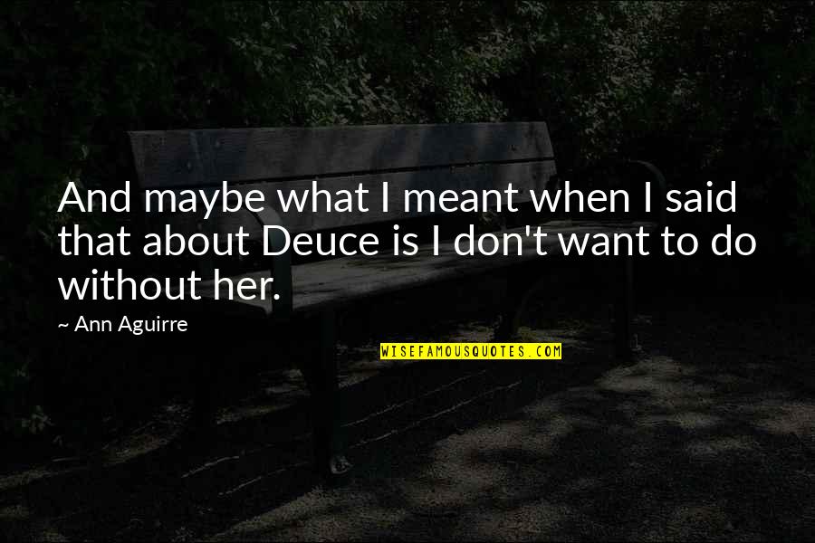 Warakurna Quotes By Ann Aguirre: And maybe what I meant when I said Warakurna Quotes By Ann Aguirre: And maybe what I meant when I said