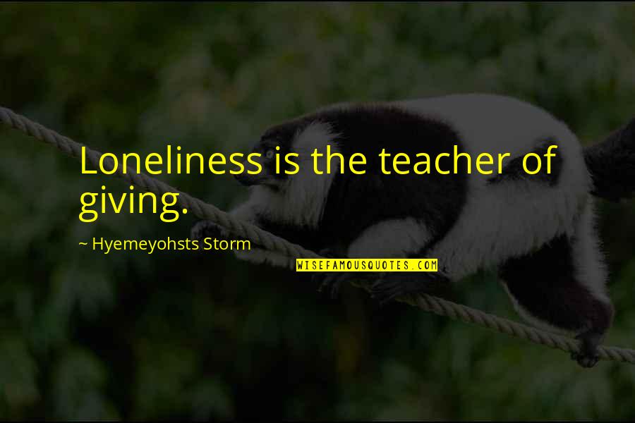 Waranch Equestrian Quotes By Hyemeyohsts Storm: Loneliness is the teacher of giving.