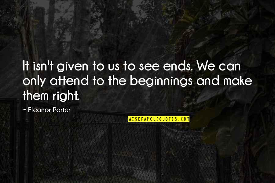 Waras Quotes By Eleanor Porter: It isn't given to us to see ends.