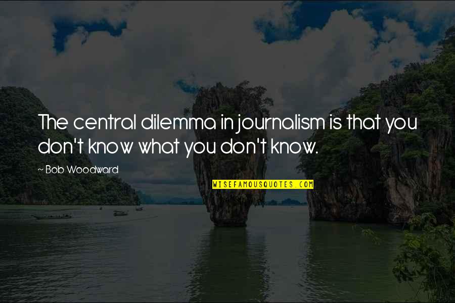 Waray Love Quotes By Bob Woodward: The central dilemma in journalism is that you