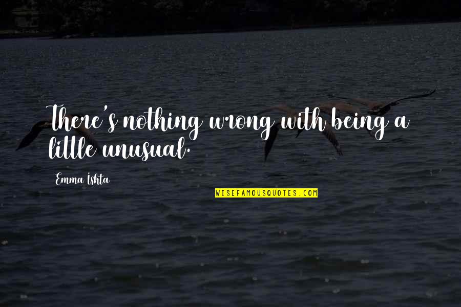 Warbeck And Cox Quotes By Emma Ishta: There's nothing wrong with being a little unusual.