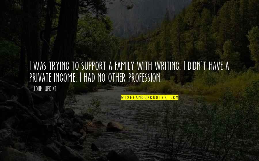 Warbled Quotes By John Updike: I was trying to support a family with Warbled Quotes By John Updike: I was trying to support a family with