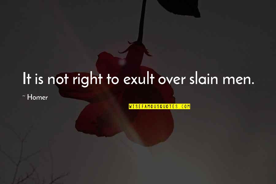 Warbles Quotes By Homer: It is not right to exult over slain