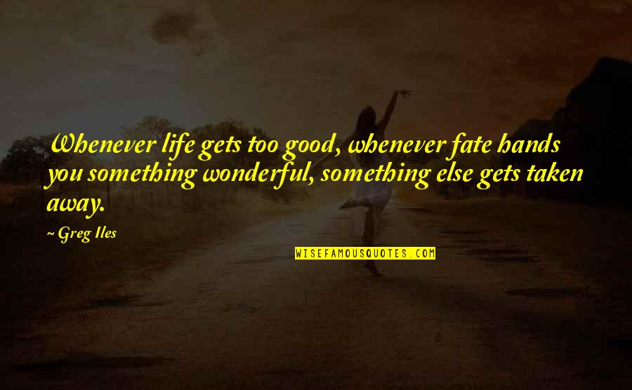 Warboys Cambridgeshire Quotes By Greg Iles: Whenever life gets too good, whenever fate hands
