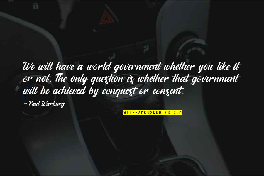 Warburg Quotes By Paul Warburg: We will have a world government whether you