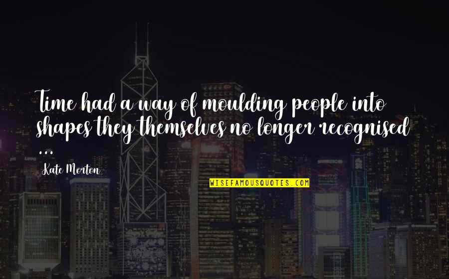 Warcollier Quotes By Kate Morton: Time had a way of moulding people into Warcollier Quotes By Kate Morton: Time had a way of moulding people into