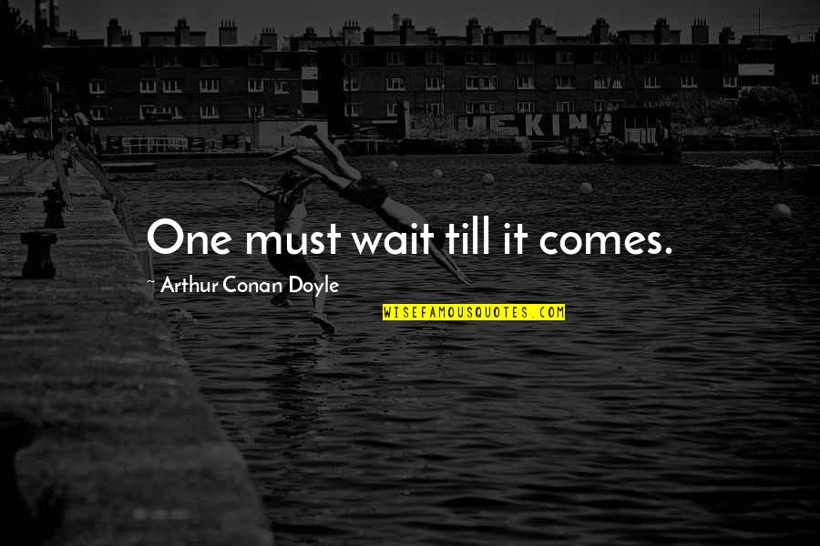 Warcraft 3 Farseer Quotes By Arthur Conan Doyle: One must wait till it comes. Warcraft 3 Farseer Quotes By Arthur Conan Doyle: One must wait till it comes.