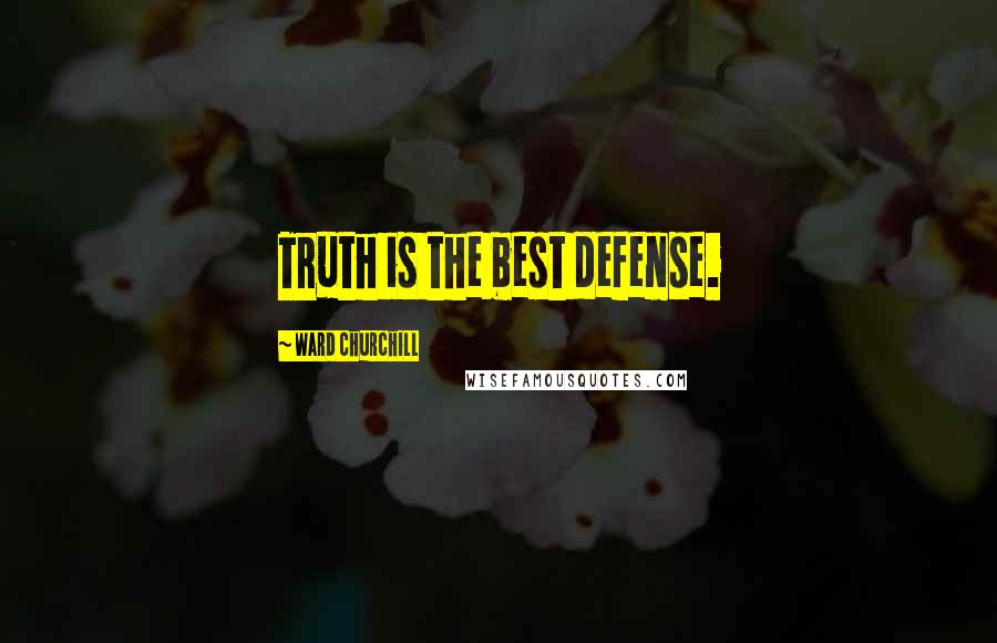 Ward Churchill quotes: Truth is the best defense.