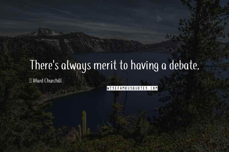 Ward Churchill quotes: There's always merit to having a debate.