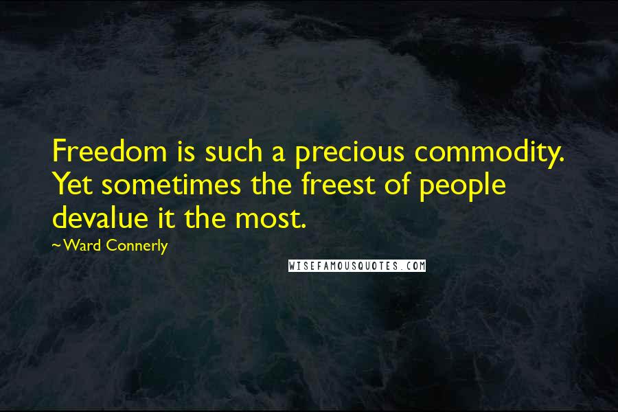 Ward Connerly quotes: Freedom is such a precious commodity. Yet sometimes the freest of people devalue it the most.