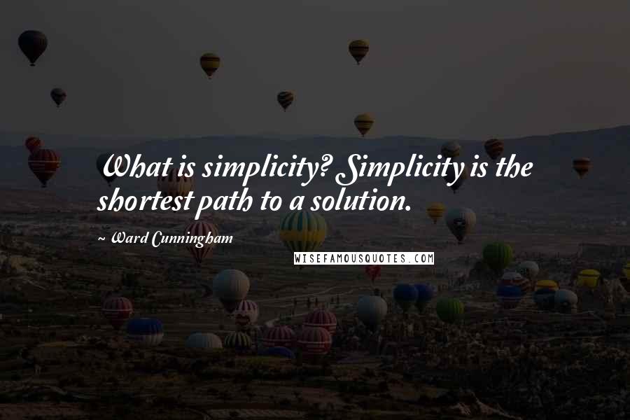 Ward Cunningham quotes: What is simplicity? Simplicity is the shortest path to a solution.