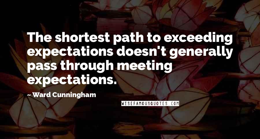 Ward Cunningham quotes: The shortest path to exceeding expectations doesn't generally pass through meeting expectations.