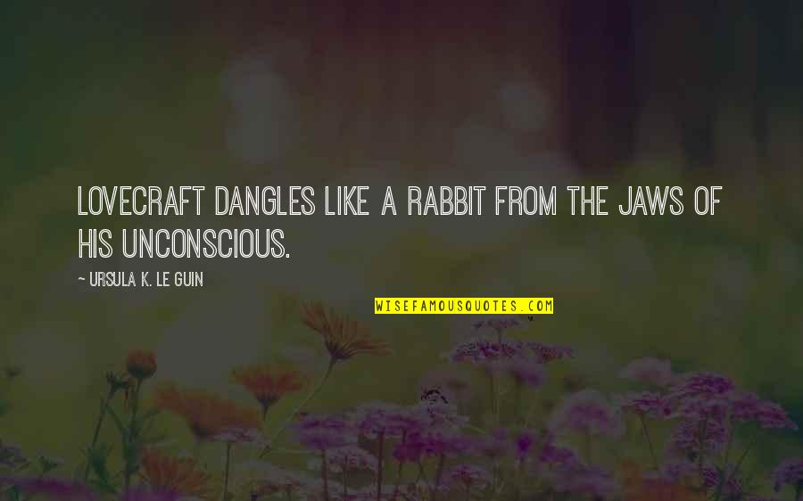 Ward Pally Austin Quotes By Ursula K. Le Guin: Lovecraft dangles like a rabbit from the jaws Ward Pally Austin Quotes By Ursula K. Le Guin: Lovecraft dangles like a rabbit from the jaws