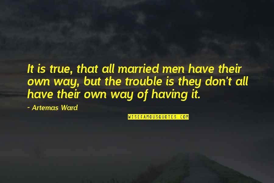 Ward Quotes By Artemas Ward: It is true, that all married men have Ward Quotes By Artemas Ward: It is true, that all married men have