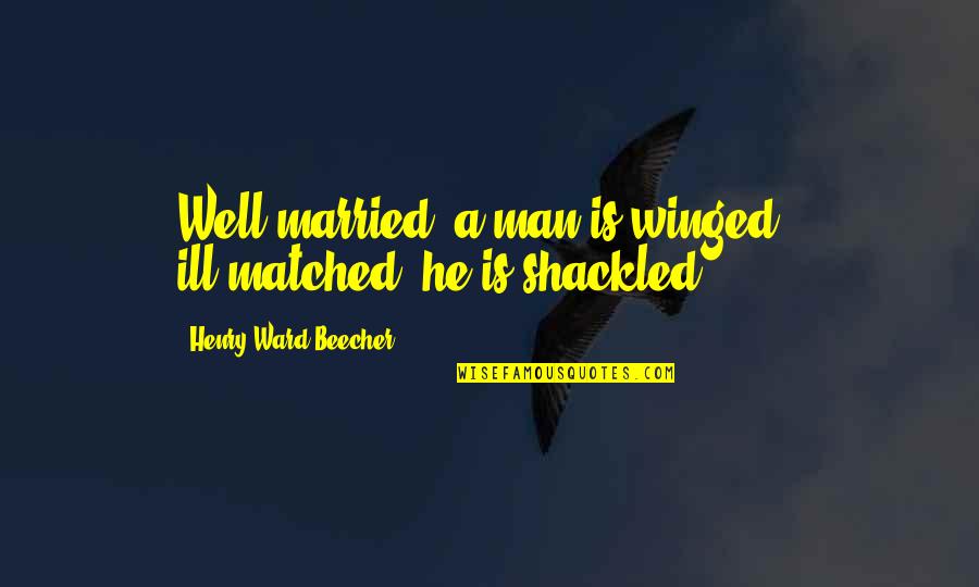 Ward Quotes By Henry Ward Beecher: Well married, a man is winged - ill-matched, Ward Quotes By Henry Ward Beecher: Well married, a man is winged - ill-matched,