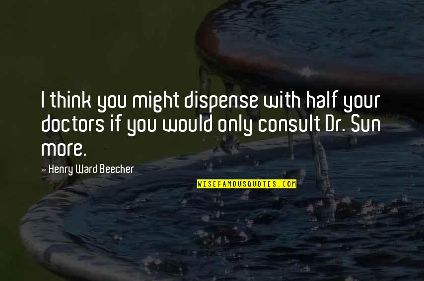 Ward Quotes By Henry Ward Beecher: I think you might dispense with half your Ward Quotes By Henry Ward Beecher: I think you might dispense with half your