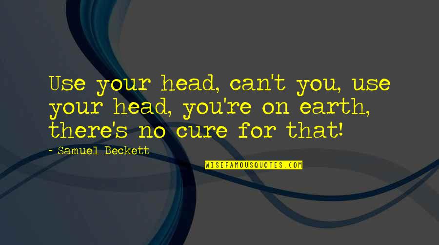 Ward Stradlater Quotes By Samuel Beckett: Use your head, can't you, use your head, Ward Stradlater Quotes By Samuel Beckett: Use your head, can't you, use your head,