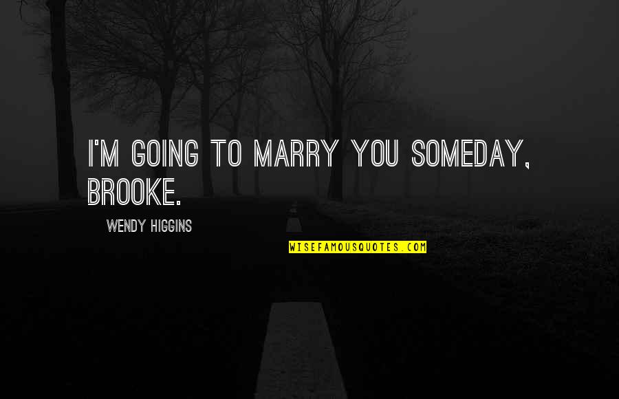 Wardale Poochie Quotes By Wendy Higgins: I'm going to marry you someday, Brooke. Wardale Poochie Quotes By Wendy Higgins: I'm going to marry you someday, Brooke.