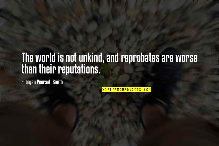 Wardanine Quotes By Logan Pearsall Smith: The world is not unkind, and reprobates are