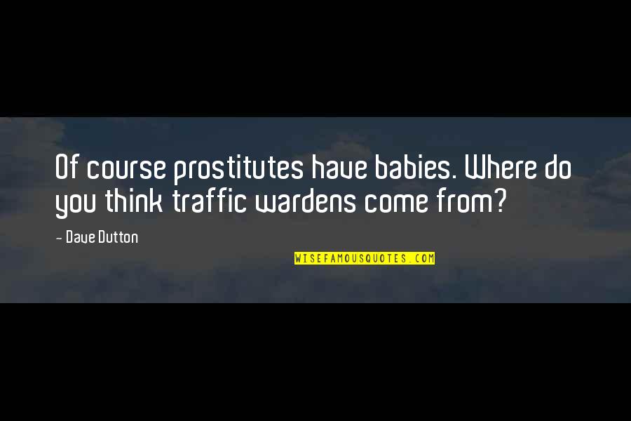 Wardens Quotes By Dave Dutton: Of course prostitutes have babies. Where do you