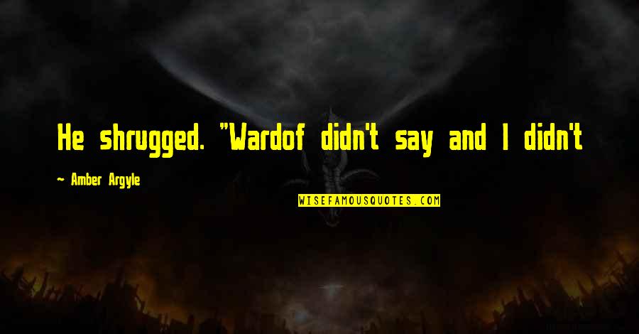 Wardof Quotes By Amber Argyle: He shrugged. "Wardof didn't say and I didn't Wardof Quotes By Amber Argyle: He shrugged. "Wardof didn't say and I didn't
