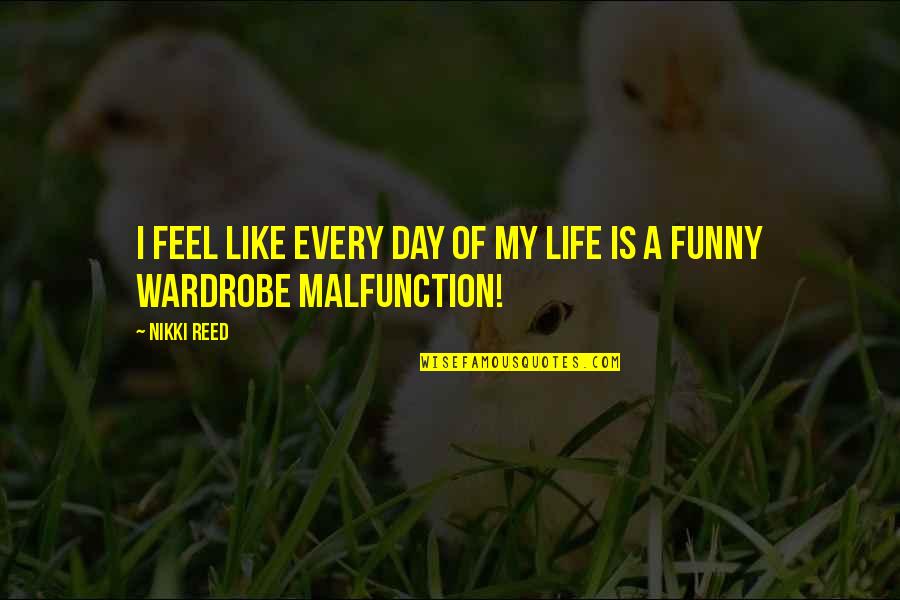 Wardrobe Malfunction Quotes By Nikki Reed: I feel like every day of my life