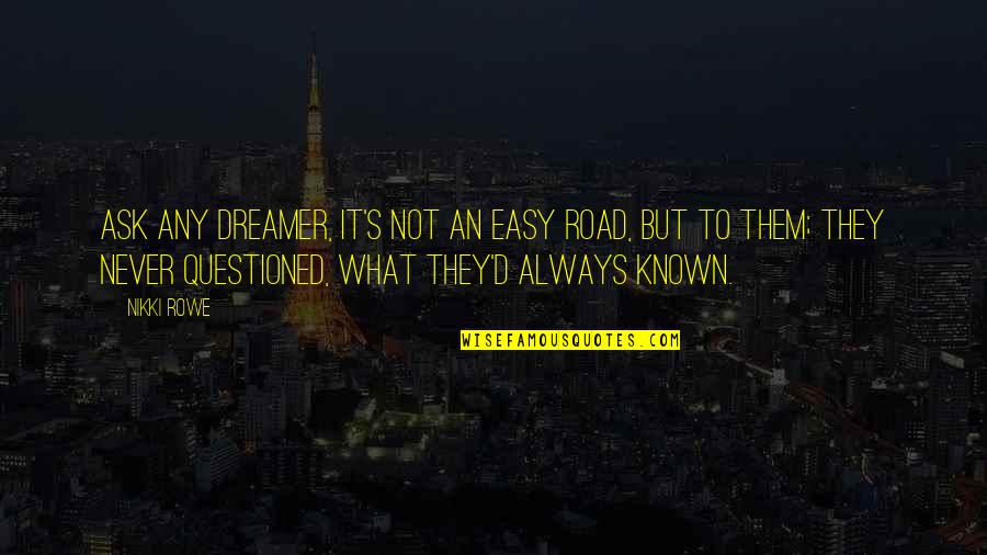 Wardrobe Mishaps Quotes By Nikki Rowe: Ask any dreamer, it's not an easy road,