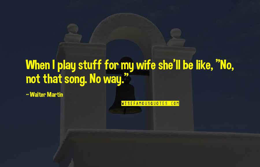 Wardroom Quotes By Walter Martin: When I play stuff for my wife she'll