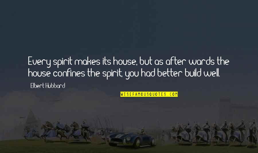 Wards Quotes By Elbert Hubbard: Every spirit makes its house, but as after Wards Quotes By Elbert Hubbard: Every spirit makes its house, but as after