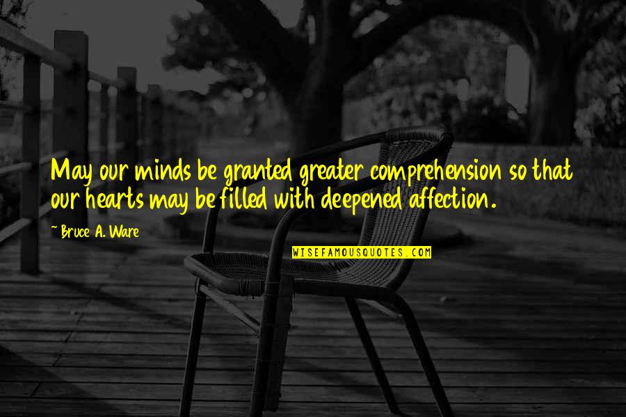 Ware Quotes By Bruce A. Ware: May our minds be granted greater comprehension so
