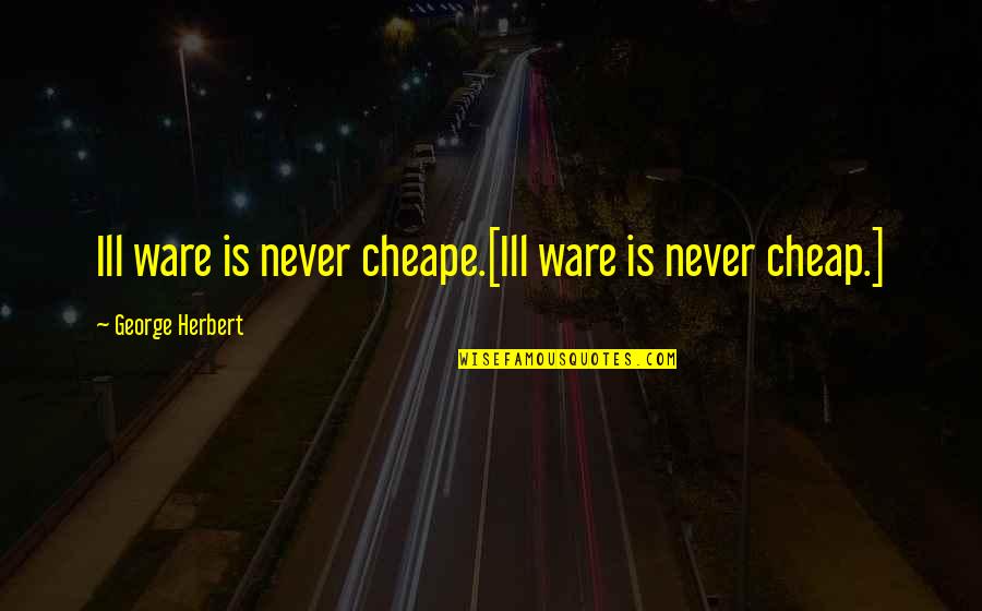 Ware Quotes By George Herbert: Ill ware is never cheape.[Ill ware is never