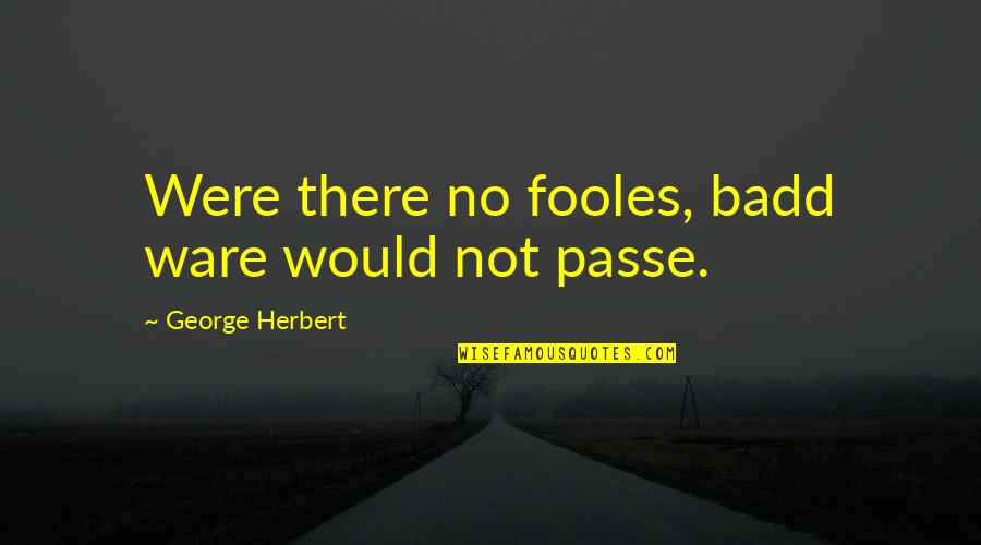 Ware Quotes By George Herbert: Were there no fooles, badd ware would not