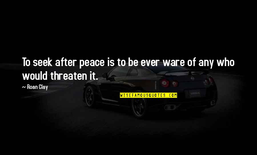 Ware Quotes By Roan Clay: To seek after peace is to be ever
