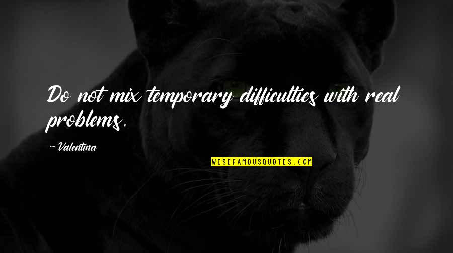 Warehime Foundation Quotes By Valentina: Do not mix temporary difficulties with real problems.