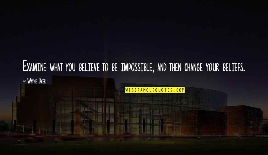 Warehime Foundation Quotes By Wayne Dyer: Examine what you believe to be impossible, and